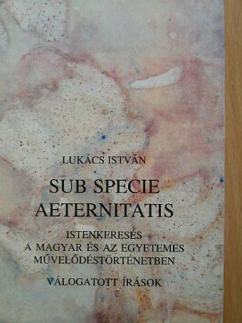 Lukács István - Sub specie aeternitatis [antikvár]