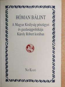 Hóman Bálint - A Magyar Királyság pénzügyei és gazdaságpolitikája Károly Róbert korában [antikvár]