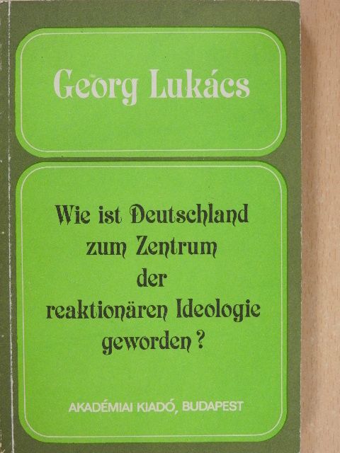 Georg Lukács - Wie ist Deutschland zum Zentrum der reaktionären Ideologie geworden? [antikvár]