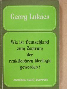 Georg Lukács - Wie ist Deutschland zum Zentrum der reaktionären Ideologie geworden? [antikvár]
