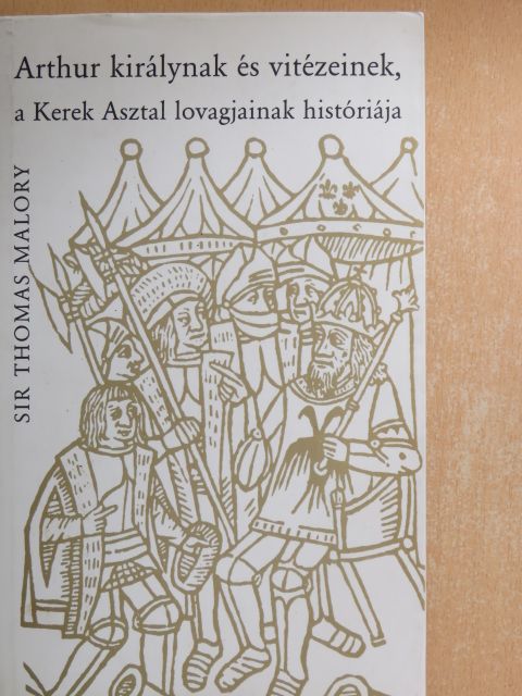 Sir Thomas Malory - Arthur királynak és vitézeinek, a Kerek Asztal lovagjainak históriája [antikvár]
