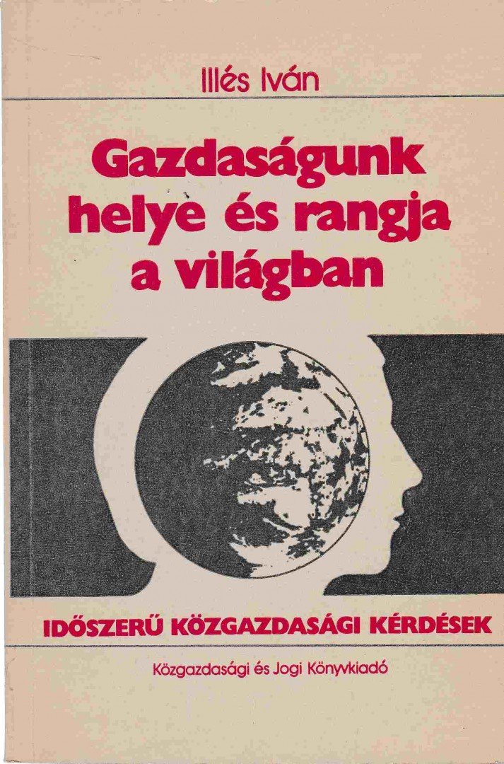 Illés Iván - Gazdaságunk helye és rangja a világban [antikvár]