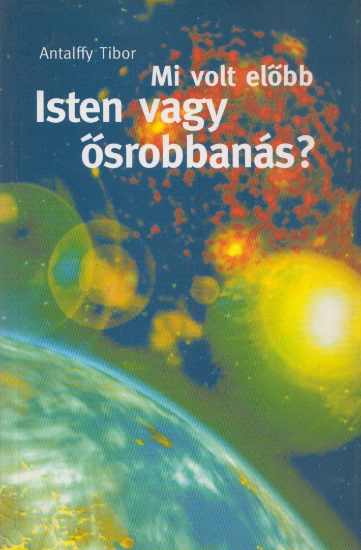 Antalffy Tibor - Mi volt előbb Isten vagy ősrobbanás? [antikvár]