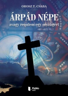 Orosz T. Csaba - Árpád népe avagy requiem egy országért [eKönyv: epub, mobi, pdf]