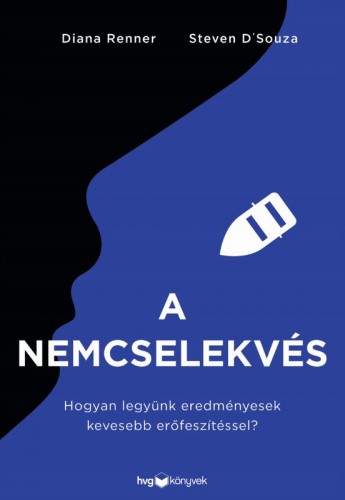 Diana Renner Steven DSouza, - A nemcselekvés - Hogyan legyünk eredményesek kevesebb erőfeszítéssel? [eKönyv: epub, mobi]