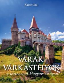 KAISER OTTÓ - Várak, várkastélyok a történelmi Magyarországon