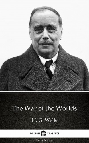 Delphi Classics H. G. Wells, - The War of the Worlds by H. G. Wells (Illustrated) [eKönyv: epub, mobi]