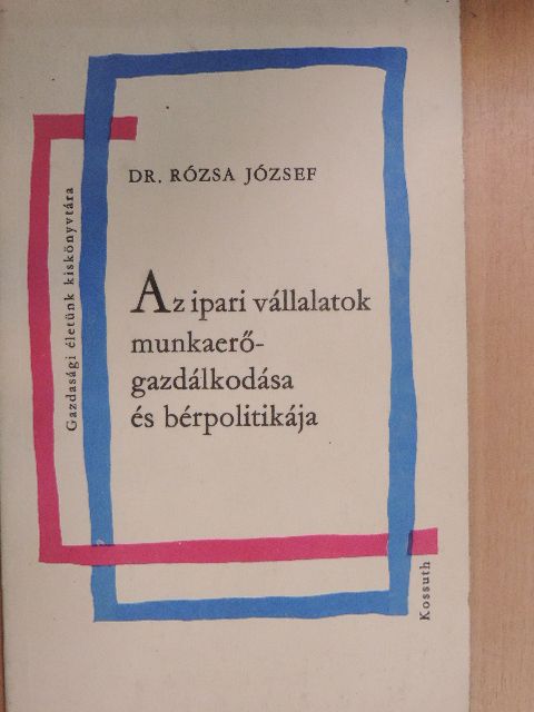 Dr. Rózsa József - Az ipari vállalatok munkaerőgazdálkodása és bérpolitikája [antikvár]