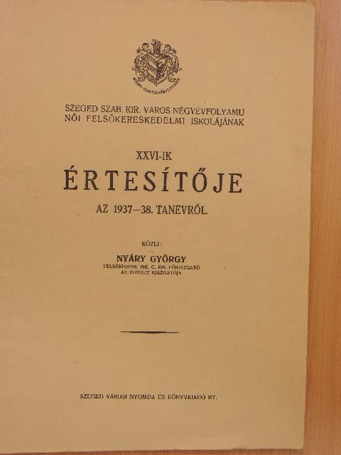 Szeged Szab. Kir. Város Négyévfolyamu Női Felsőkereskedelmi Iskolájának XXVI-ik értesítője az 1937-38. tanévről [antikvár]