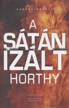 SZALAY KÁROLY - A ​sátánizált Horthy [antikvár]