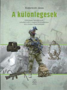 Bodoróczki János - A különlegesek - Különleges harceljárások, műveleti erők a magyar történelemben és a modern hadviselésben