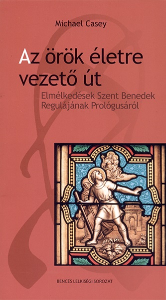 Michael Casey - Az örök életre vezető út - Elmélkedések Szent Benedek Regulájának Prológusáról
