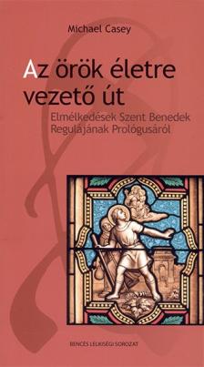 Michael Casey - Az örök életre vezető út - Elmélkedések Szent Benedek Regulájának Prológusáról