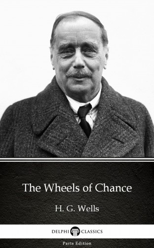 Delphi Classics H. G. Wells, - The Wheels of Chance by H. G. Wells (Illustrated) [eKönyv: epub, mobi]