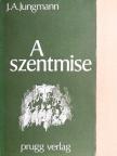 Josef A. Jungmann - A szentmise [antikvár]