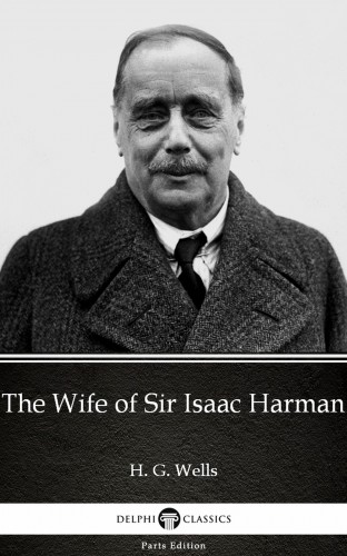 Delphi Classics H. G. Wells, - The Wife of Sir Isaac Harman by H. G. Wells (Illustrated) [eKönyv: epub, mobi]