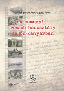 Lukács Bence Ákos, Szabó Péter - A somogyi rosseb hadosztály a Don-kanyarban - Hadiokmányok, harctéri naplók, tábori levelezőlapok, visszaemlékezések és sajtóhíradások a magyar királyi 10. honvéd könnyű hadosztály történetéhez 1942 - 1943 [eKönyv: epub, mobi]