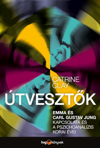 Catrine Clay - Útvesztők - Emma és Carl Gustav Jung kapcsolata és a pszichoanalízis korai évei [eKönyv: epub, mobi]
