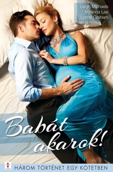 Graham Leigh Michaels; Miranda Lee; Lynne - Babát akarok! - 3 történet 1 kötetben - Orvosi beavatkozás; Ehhez férfi kell!; Beteljesülés [eKönyv: epub, mobi]