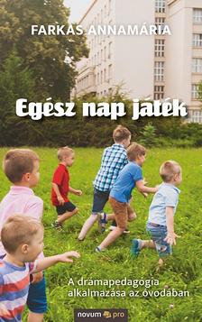 Farkas Annamária - Egész nap játék - A drámapedagógia alkalmazása az óvodában