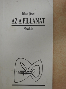 Takács József - Az a pillanat [antikvár]