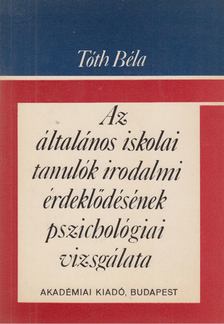 DR. TÓTH BÉLA - Az általános iskolai tanulók irodalmi érdeklődésének pszichológiai vizsgálata [antikvár]