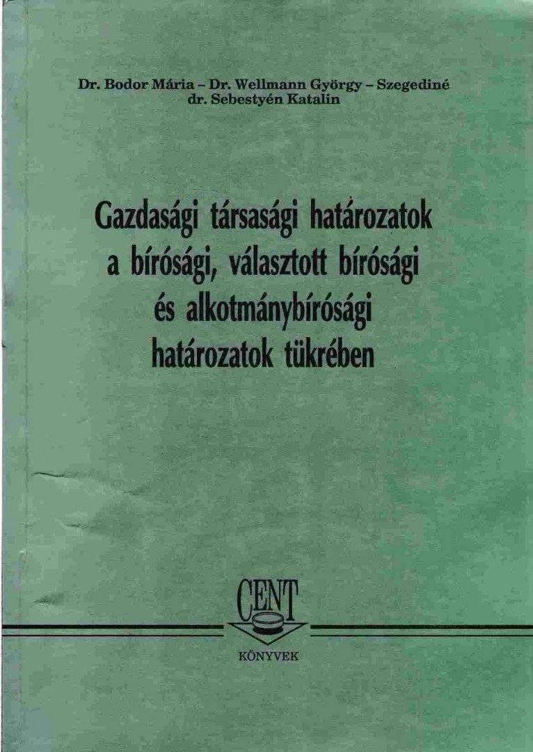Bodor Mária Dr., Wellmann György, Szegediné dr. Sebestyén Katalin - Gazdasági társasági határozatok a bírósági, választott bírósági és alkotmánybírósági határozatok tükrében [antikvár]