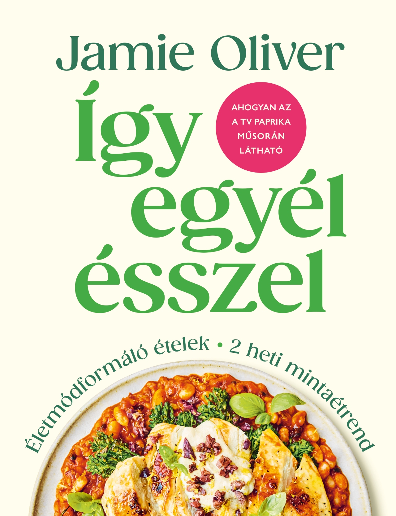 Jamie Oliver - Így egyél ésszel - Életmódformáló ételek
