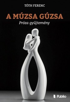 Tóth Ferenc - A múzsa gúzsa - Próza gyűjtemény [eKönyv: epub, mobi]