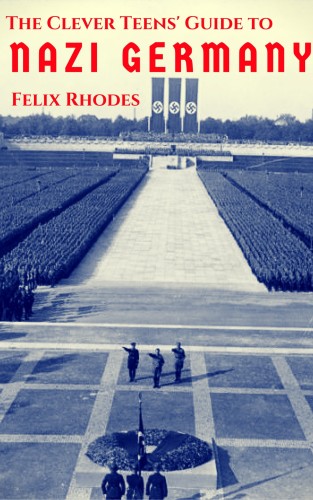 Rhodes Felix - The Clever Teens' Guide to Nazi Germany [eKönyv: epub, mobi]