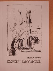 Szoliva János - Szavakkal tapogatózol (dedikált példány) [antikvár]