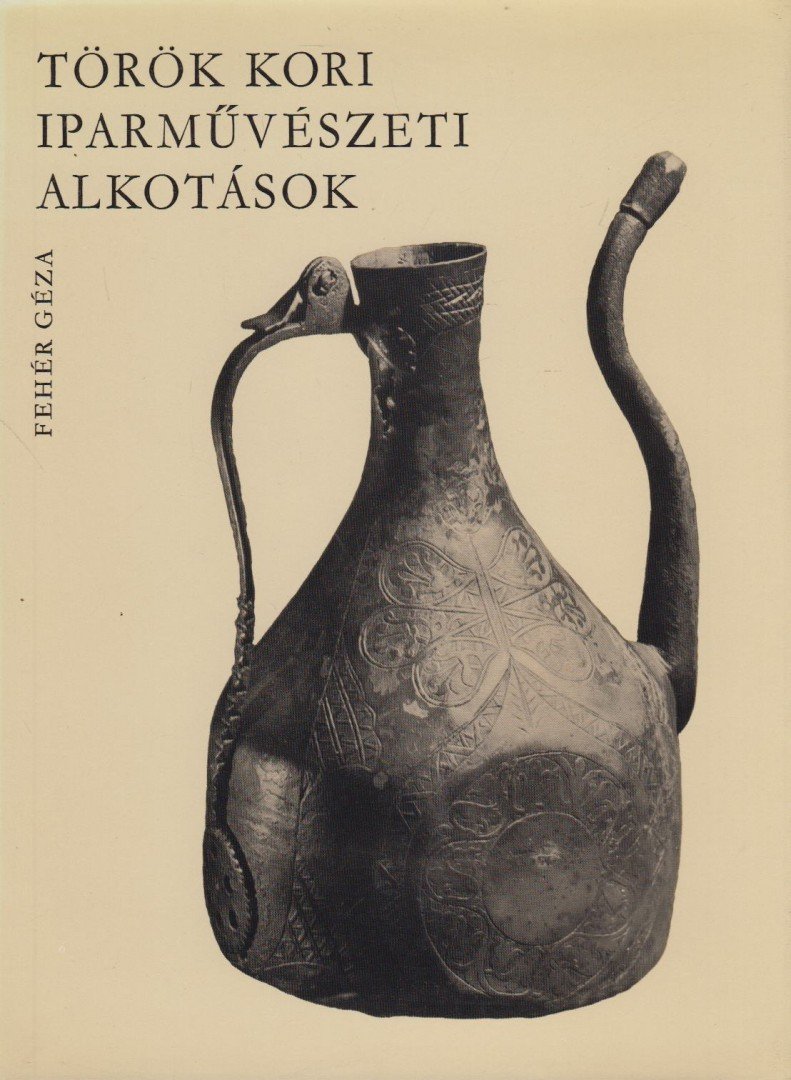 Fehér Géza - Török kori iparművészeti alkotások [antikvár]