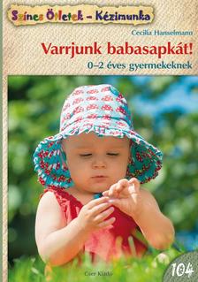 Cecilia Hanselmann - Színes Ötletek - Varrjunk babasapkát! 0-2 éves gyermekeknek