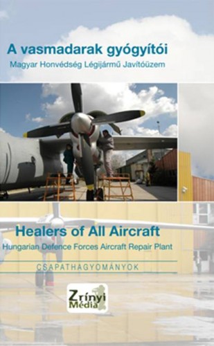 Gáspár Katalin - A vasmadarak gyógyítói - Healers of All Aircraft / Magyar Honvédség Légijármű Javítóüzem - Hungarian Defence Forces Aircraft Repair Plant [eKönyv: epub, mobi]