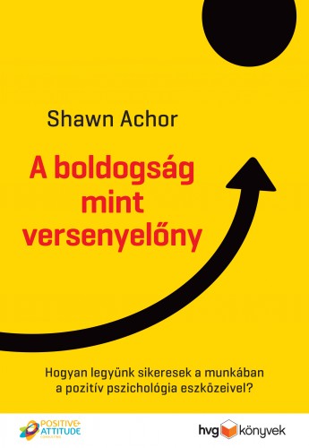 Shawn Achor - A boldogság mint versenyelőny - Hogyan legyünk sikeresek a munkában a pozitív pszichológia eszközeivel? [eKönyv: epub, mobi]