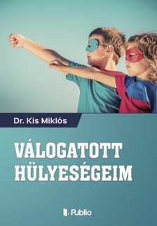 Miklós Dr. Kis - Válogatott hülyeségeim [eKönyv: epub, mobi]