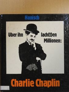 Michael Hanisch - Über ihn lach(t)en Millionen: Charlie Chaplin [antikvár]