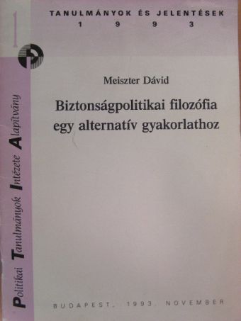 Meiszter Dávid - Biztonságpolitikai filozófia egy alternatív gyakorlathoz [antikvár]