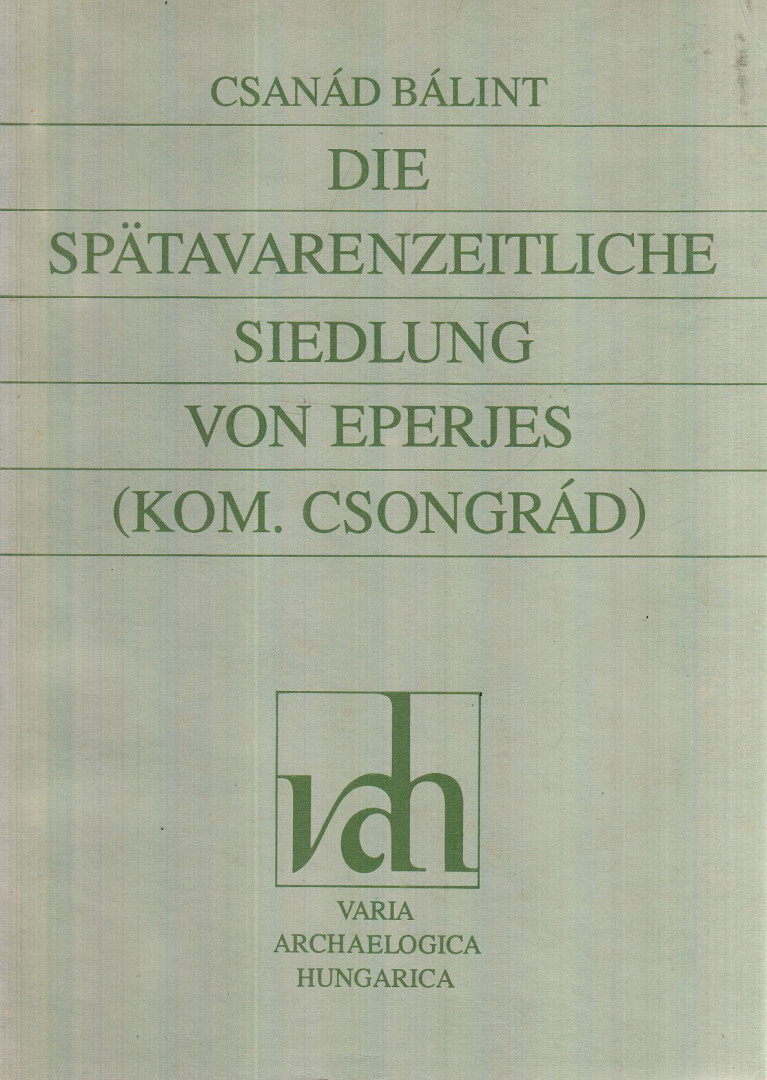 Bálint Csanád - Die spätawarenzeitliche Siedlung von Eperjes (Kom. Csongrád) [antikvár]