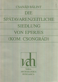 Bálint Csanád - Die spätawarenzeitliche Siedlung von Eperjes (Kom. Csongrád) [antikvár]