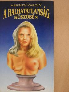 Hargitai Károly - A halhatatlanság küszöbén [antikvár]