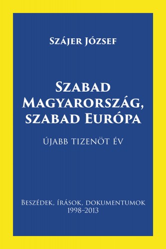 Szájer József - Szabad Magyarország, szabad Európa - Beszédek, írások, dokumentumok 1998-2013 [eKönyv: epub, mobi, pdf]