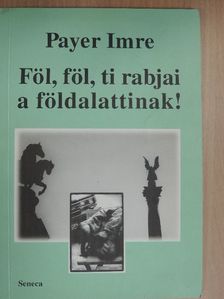 Payer Imre - Föl, föl, ti rabjai a földalattinak! [antikvár]