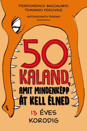 Pierdomenico Baccalario, Tommaso Percivale, AntonGionata Ferrari - 50 kaland, amit mindenképp át kell élned 13 éves korodig