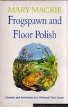 MARY MACKIE - Frogspawn and Floor Polish: Upstairs and Downstairs in a National Trust House [antikvár]