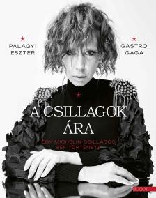 Palágyi Eszter-Gastro Gaga - A csillagok ára - Egy Michelin-csillagos séf története