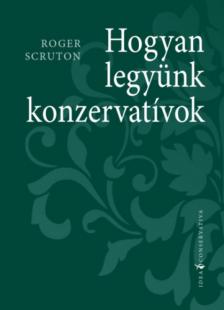 Roger Scruton - Hogyan legyünk konzervatívok [antikvár]