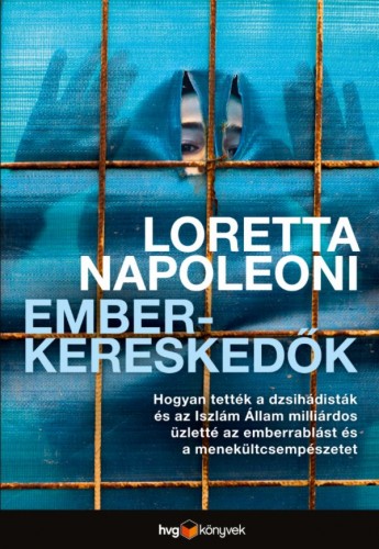 LORETTA NAPOLEONI - Emberkereskedők - Hogyan tették a dzsihádisták és az Iszlám Állam milliárdos üzletté az emberrablást és a menekültcsempészetet [eKönyv: epub, mobi]