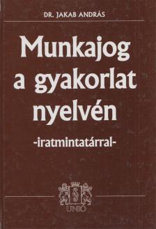 Dr. Jakab András - Munkajog a gyakorlat nyelvén - iratmintatárral [antikvár]