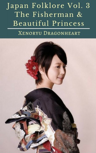 Dragonheart Xenoryu - Japan Folklore Vol. 3 The Fisherman &amp; Beautiful Princess [eKönyv: epub, mobi]